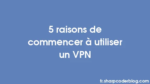 5 raisons de commencer à utiliser un VPN - Thumbnail