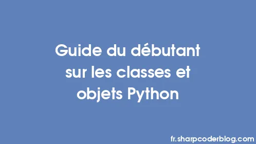 Guide du débutant sur les classes et objets Python - Thumbnail