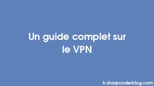 Un guide complet sur le VPN - Thumbnail
