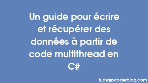Un guide pour écrire et récupérer des données à partir de code multithread en C# - Thumbnail