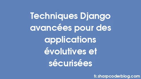 Techniques Django avancées pour des applications évolutives et sécurisées - Thumbnail