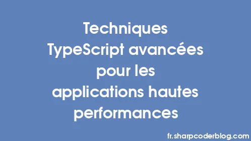 Techniques TypeScript avancées pour les applications hautes performances - Thumbnail