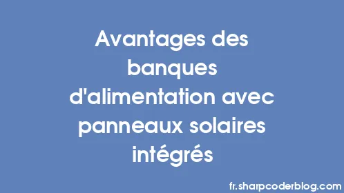 Avantages des banques d'alimentation avec panneaux solaires intégrés - Thumbnail