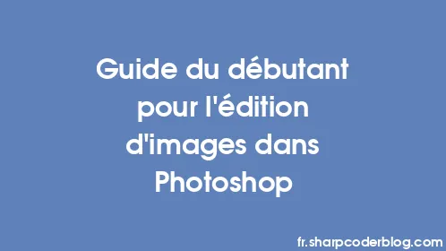 Guide du débutant pour l'édition d'images dans Photoshop - Thumbnail