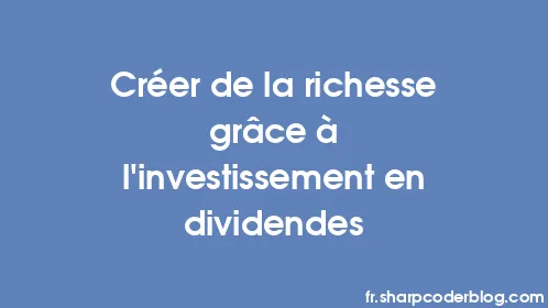 Créer de la richesse grâce à l’investissement en dividendes - Thumbnail