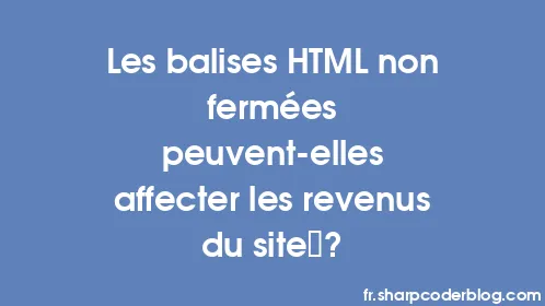 Les balises HTML non fermées peuvent-elles affecter les revenus du site ? - Thumbnail