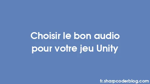 Choisir le bon audio pour votre jeu Unity - Thumbnail