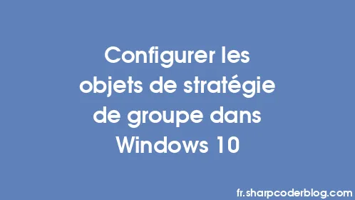 Configurer les objets de stratégie de groupe dans Windows 10 - Thumbnail