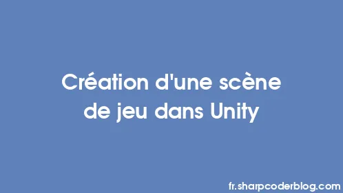 Création d'une scène de jeu dans Unity - Thumbnail