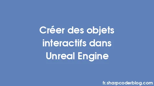 Créer des objets interactifs dans Unreal Engine - Thumbnail