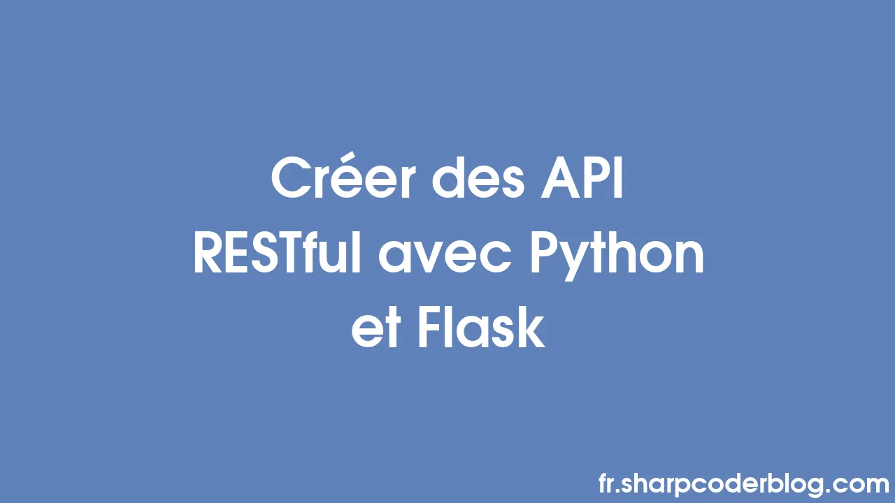 Créer des API RESTful avec Python et Flask | Sharp Coder Blog