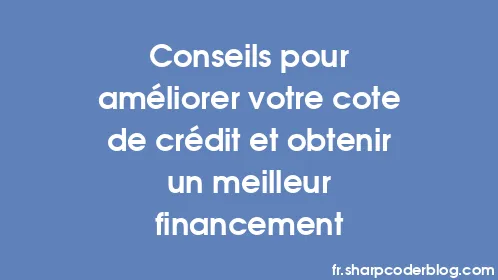 Conseils pour améliorer votre cote de crédit et obtenir un meilleur financement - Thumbnail