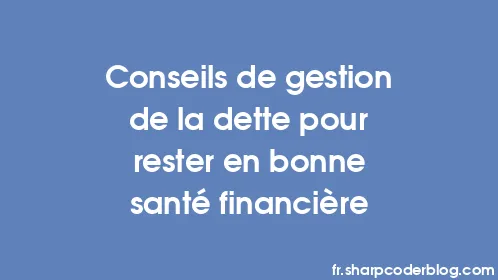 Conseils de gestion de la dette pour rester en bonne santé financière - Thumbnail