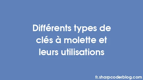 Différents types de clés à molette et leurs utilisations - Thumbnail