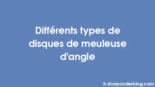 Différents types de disques de meuleuse d'angle - Thumbnail