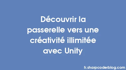 Découvrir la passerelle vers une créativité illimitée avec Unity - Thumbnail
