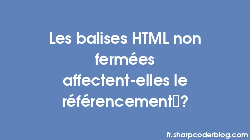 Les balises HTML non fermées affectent-elles le référencement ? - Thumbnail