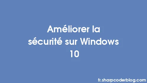 Améliorer la sécurité sur Windows 10 - Thumbnail