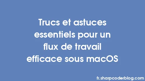 Trucs et astuces essentiels pour un flux de travail efficace sous macOS - Thumbnail