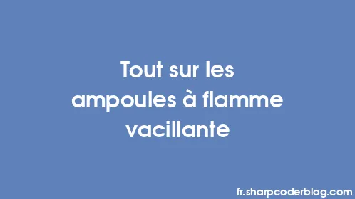 Tout sur les ampoules à flamme vacillante - Thumbnail