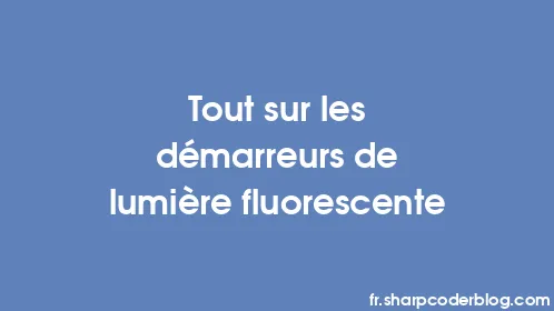 Tout sur les démarreurs de lumière fluorescente - Thumbnail