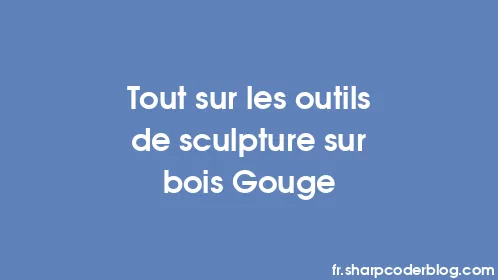 Tout sur les outils de sculpture sur bois Gouge - Thumbnail