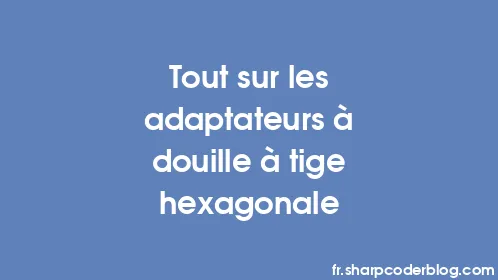 Tout sur les adaptateurs à douille à tige hexagonale - Thumbnail