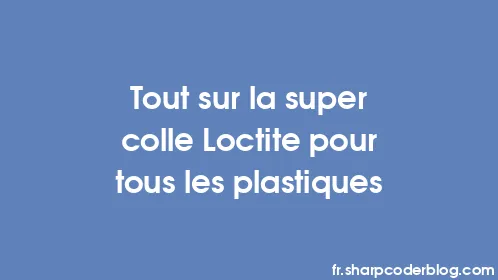 Tout sur la super colle Loctite pour tous les plastiques - Thumbnail