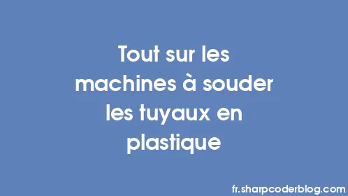 Tout sur les machines à souder les tuyaux en plastique - Thumbnail
