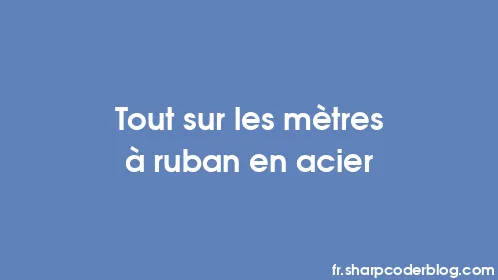 Tout sur les mètres à ruban en acier - Thumbnail