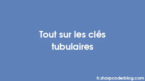 Tout sur les clés tubulaires - Thumbnail