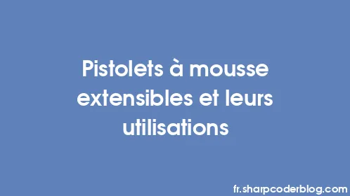 Pistolets à mousse extensibles et leurs utilisations - Thumbnail