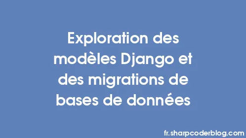 Exploration des modèles Django et des migrations de bases de données - Thumbnail