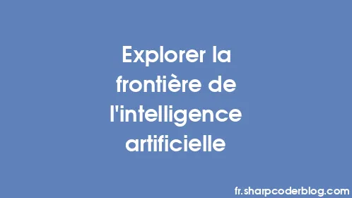 Explorer la frontière de l’intelligence artificielle - Thumbnail