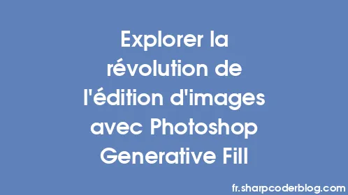 Explorer la révolution de l'édition d'images avec Photoshop Generative Fill - Thumbnail