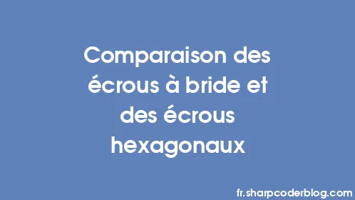 Comparaison des écrous à bride et des écrous hexagonaux - Thumbnail