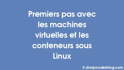 Premiers pas avec les machines virtuelles et les conteneurs sous Linux - Thumbnail
