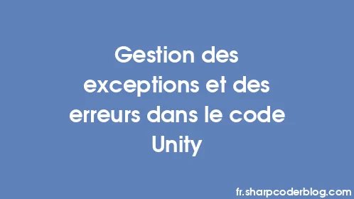 Gestion des exceptions et des erreurs dans le code Unity - Thumbnail