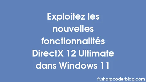 Exploitez les nouvelles fonctionnalités DirectX 12 Ultimate dans Windows 11 - Thumbnail