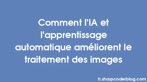 Comment l'IA et l'apprentissage automatique améliorent le traitement des images - Thumbnail