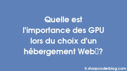 Quelle est l’importance des GPU lors du choix d’un hébergement Web ? - Thumbnail