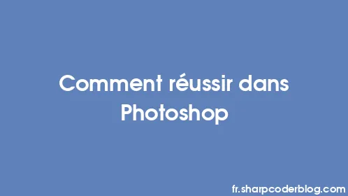 Comment réussir dans Photoshop - Thumbnail