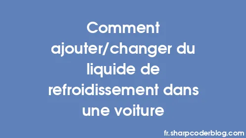 Comment ajouter/changer du liquide de refroidissement dans une voiture - Thumbnail