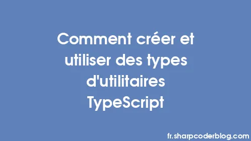 Comment créer et utiliser des types d'utilitaires TypeScript - Thumbnail