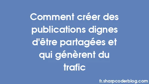 Comment créer des publications dignes d'être partagées et qui génèrent du trafic - Thumbnail