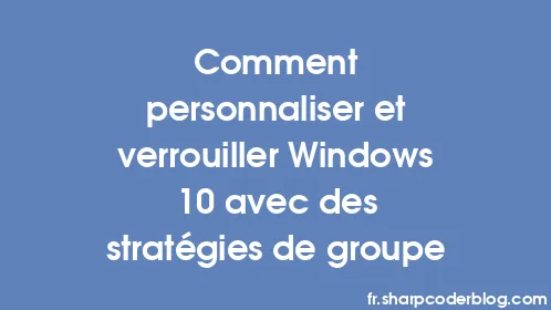 Comment personnaliser et verrouiller Windows 10 avec des stratégies de groupe - Thumbnail