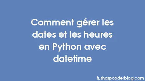 Comment gérer les dates et les heures en Python avec datetime - Thumbnail