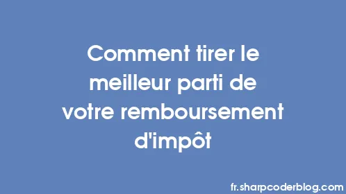 Comment tirer le meilleur parti de votre remboursement d’impôt - Thumbnail