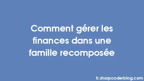 Comment gérer les finances dans une famille recomposée - Thumbnail