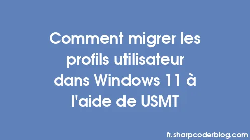 Comment migrer les profils utilisateur dans Windows 11 à l'aide de USMT - Thumbnail
